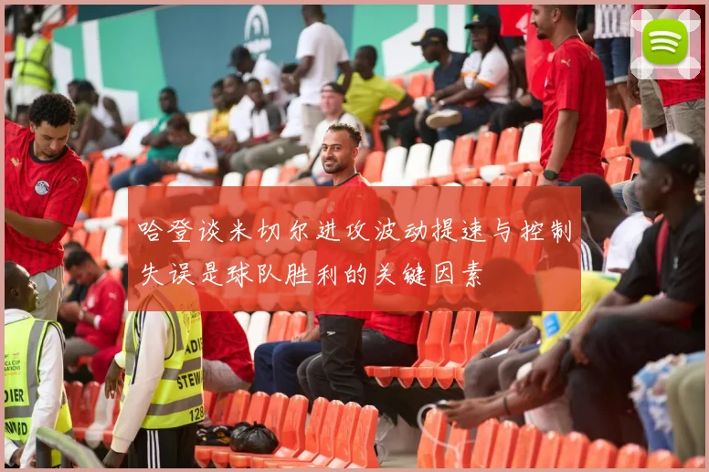 哈登谈米切尔进攻波动提速与控制失误是球队胜利的关键因素