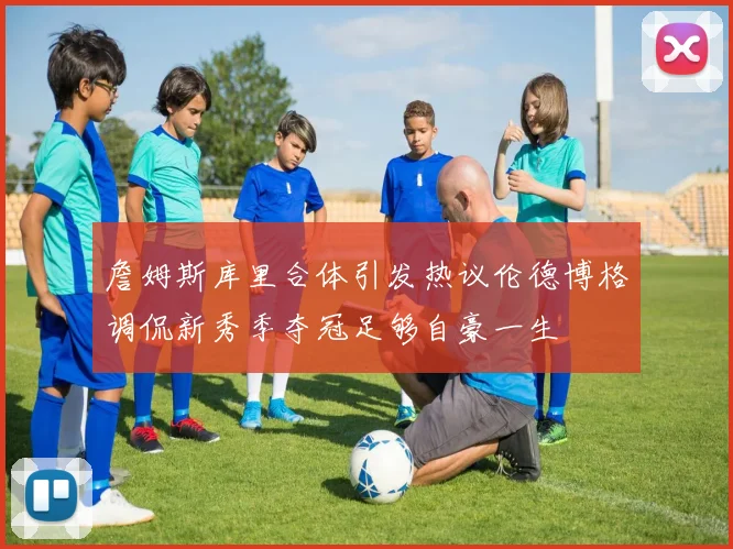 詹姆斯库里合体引发热议伦德博格调侃新秀季夺冠足够自豪一生