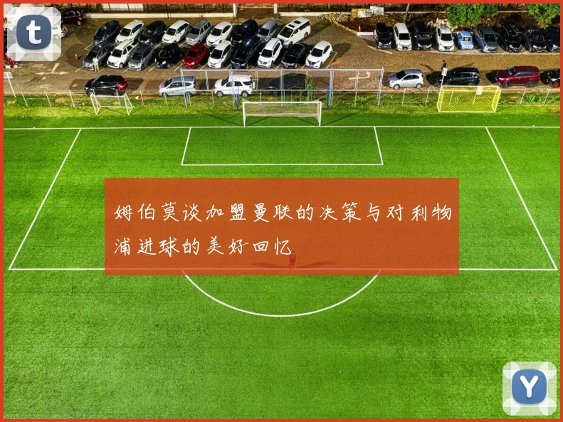 姆伯莫谈加盟曼联的决策与对利物浦进球的美好回忆