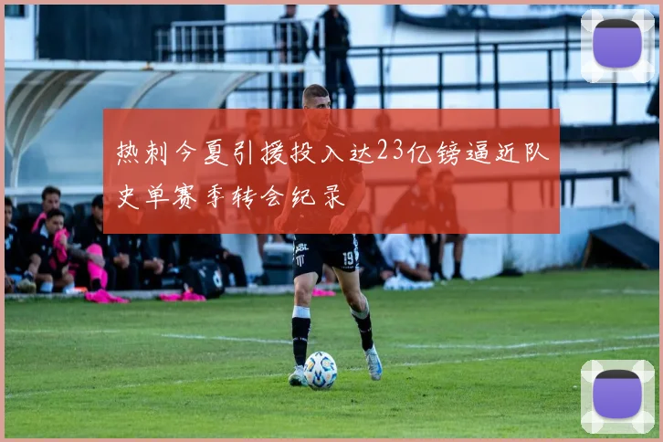 热刺今夏引援投入达23亿镑逼近队史单赛季转会纪录