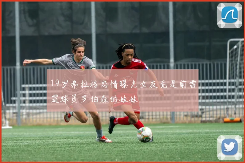 19岁弗拉格恋情曝光女友竟是前雷霆球员罗伯森的妹妹